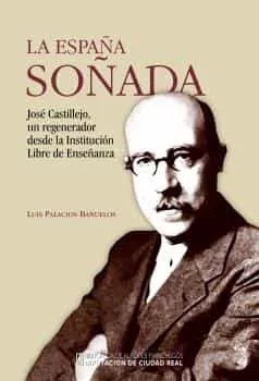 Portada del Libro La España Soñada. Castillejo Un Regenerador Desde La Institución Libre de Luis Palacios Bañuelos - 9788477893677