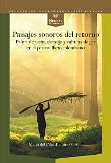 Portada del Libro Paisajes Sonoros Del Retorno. Palma De Aceite Despojo Y Culturas De Pa de Maria Del Pilar Ramirez Grobli - 9788491921042