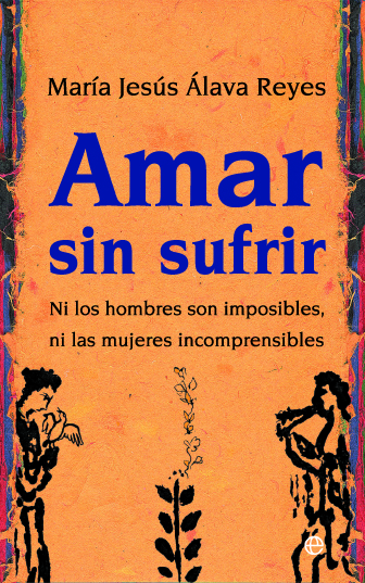Portada del Libro Amar Sin Sufrir: Ni Los Hombres Son Imposibles Ni Las Mujeres Incompre de Maria Jesus Alava Reyes - 9788497346467