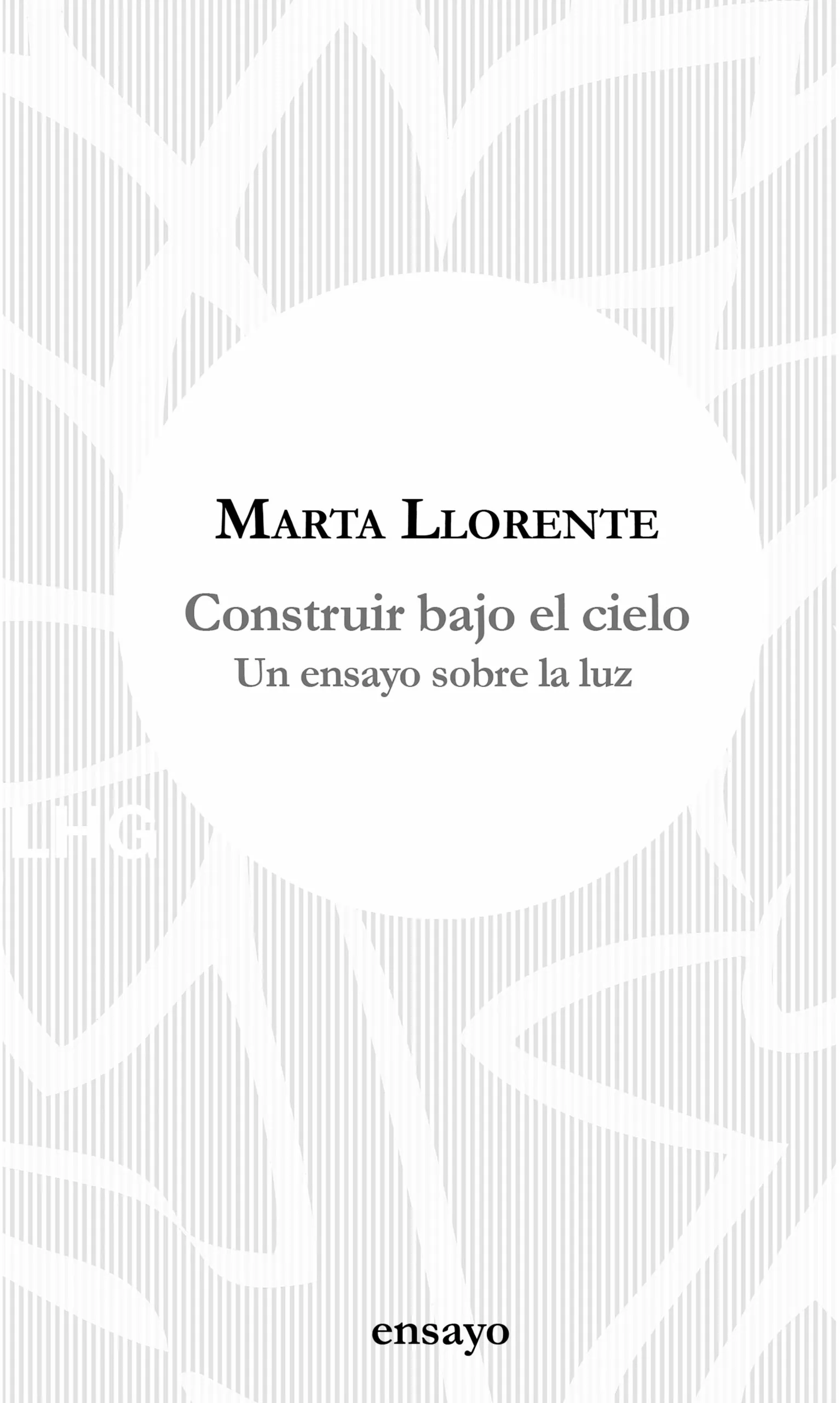 Portada del Libro Construir Bajo El Cielo: Un Ensayo Sobre La Luz de Marta Llorente - 9788417118648