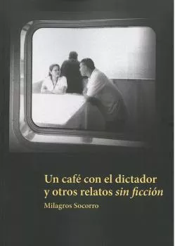 Portada del Libro Un Cafe Con El Dictador Y Otros Relatos Sin Ficcion de Milagros Socorro - 9788494950933