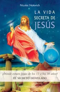 Portada del Libro La Vida Secreta De Jesus: ¿Donde Estuvo Jesus De Los 13 A Los 30 Años? de Nicolai Notovich - 9788497772020
