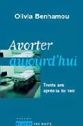 Portada del Libro Avorter Aujourd Hui: Trente Ans Apres La Loi Veil de Olivia Benhamou - 9782842058760