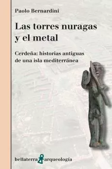 Portada del Libro Las Torres Nuragas Y El Metal. Cerdeña: Historias Antiguas De Una Isla de Paolo Berbardini - 9788472909601