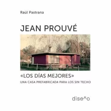 Portada del Libro Jean Prouve. Los Dias Mejores. Una Casa Prefabricada Para Los Sin Tech de Raul Pastrana - 9781643602103