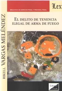 Portada del Libro El Delito De Tenencia Ilegal De Arma De Fuego de Rikell Vargas Melendez - 9789563926873