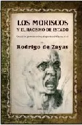 Portada del Libro Los Moriscos Y El Racismo De Estado. Creacion Persecucion Y Depo Rtaci de Rodrigo De Zayas - 9788488586803