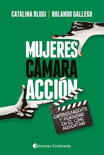 Portada del Libro Mujeres Camara Accion: Empoderamiento Y Feminismo En El Cine Argentino de Rolando Gallego - 9789507546532