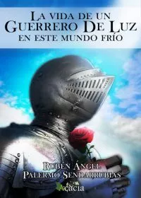 Portada del Libro La Vida De Un Guerrero De Luz En Este Mundo Frio de Ruben Angel Palermo Sendarrubias - 9788417924232