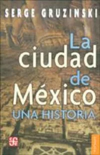 Portada del Libro La Ciudad De Mexico: Una Historia de Serge Gruzinski - 9789681672843