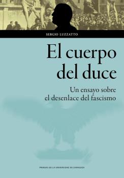 Portada del Libro El Cuerpo Del Duce. Un Ensayo Sobre El Desenlace Del Fascismo de Sergio Luzzatto - 9788413400235