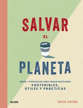 Portada del Libro Salvar El Planeta: Datos Y Propuestas Para Tomar Decisiones Sostenible de Tara Shine - 9788418075209