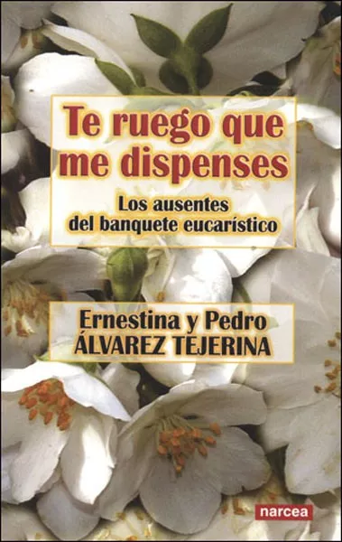 Portada del Libro Te Ruego Que Me Dispenses: Los Ausentes Del Banquete Eucaristico de Vv.Aa. - 9788427715332