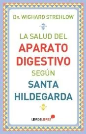 Portada del Libro La Salud Del Aparato Digestivo Según Santa Hildegarda de Wighard Strehlow - 9788415570813