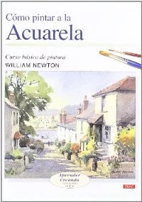 Portada del Libro Como Pintar A La Acuarela: Curso Basico De Pintura: Aprender Crea Ndo de William Newton - 9788496365452