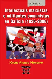Portada del Libro Intelectuais Marxistas E Militantes Comunistas En Galicia (1926-2006) de Xesus Alonso Montero - 9788497825313